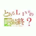 とあるＬＩＮＥの喋続終？（ラインブロックするよ？）