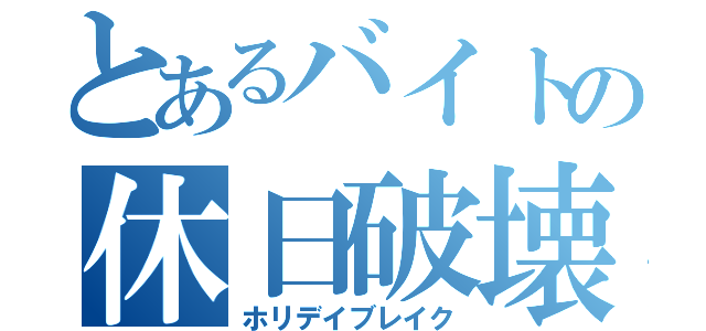 とあるバイトの休日破壊（ホリデイブレイク）