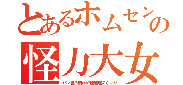 とあるホムセンの怪力大女（パン屋の厨房や運送屋にもいた）