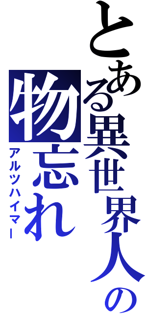 とある異世界人の物忘れ（アルツハイマー）