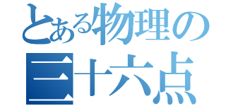 とある物理の三十六点（）