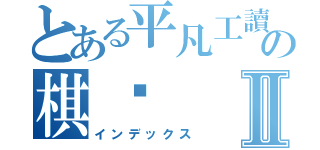 とある平凡工讀生の棋秝Ⅱ（インデックス）