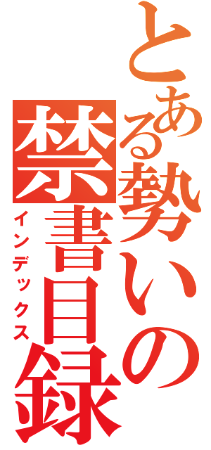 とある勢いの禁書目録（インデックス）