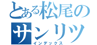 とある松尾のサンリツ（インデックス）