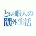 とある暇人の海外生活（）