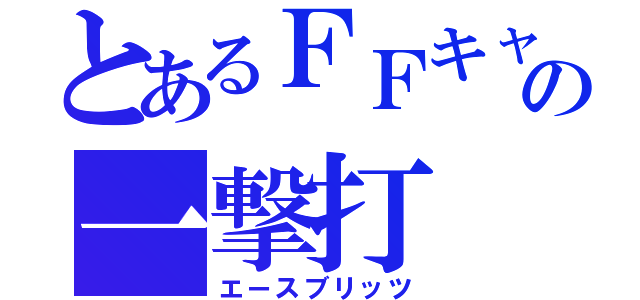 とあるＦＦキャラの一撃打（エースブリッツ）