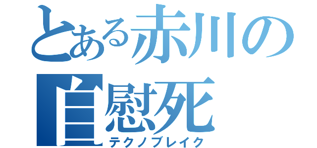 とある赤川の自慰死（テクノブレイク）