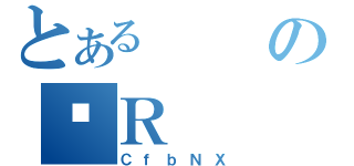 とあるのؔＲ（ＣｆｂＮＸ）