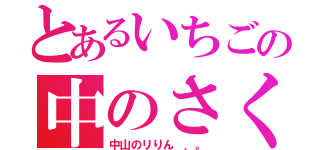 とあるいちごの中のさくらんぼ（中山のリりん ．。）