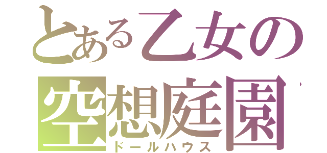 とある乙女の空想庭園（ドールハウス）