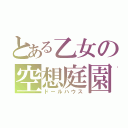 とある乙女の空想庭園（ドールハウス）