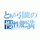 とある引籠の慢性肥満（メタボリックシンドローム）