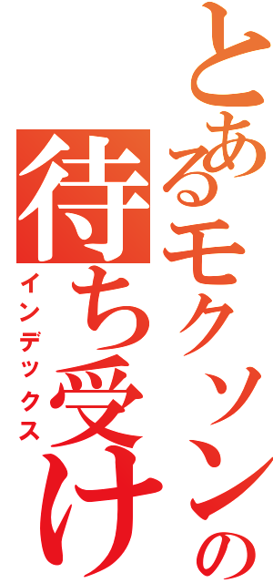 とあるモクソンの待ち受け（インデックス）