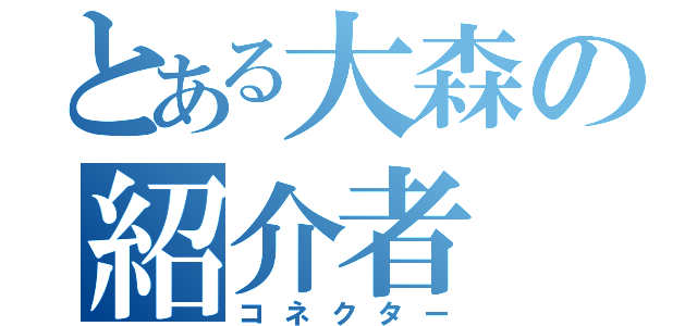 とある大森の紹介者（コネクター）