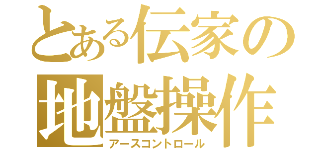 とある伝家の地盤操作（アースコントロール）