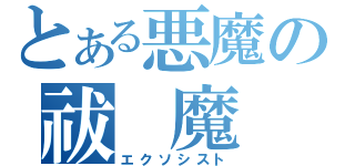 とある悪魔の祓　魔　師（エクソシスト）