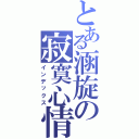 とある涵旋の寂寞心情（インデックス）