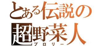 とある伝説の超野菜人（ブロリー）