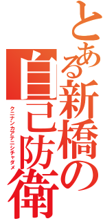 とある新橋の自己防衛（クニナンカアテニシチャダメ）