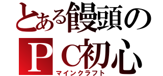 とある饅頭のＰＣ初心者（マインクラフト）