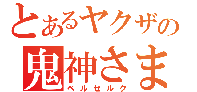 とあるヤクザの鬼神さま（ベルセルク）