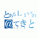 とあるＬＩＮＥの＠てきとー（１２ｔｈ）