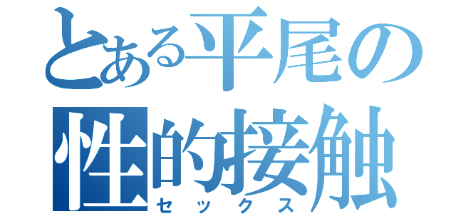 とある平尾の性的接触（セックス）