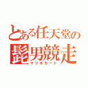 とある任天堂の髭男競走（マリオカート）