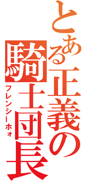 とある正義の騎士団長（フレンシーホォ）