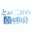 とある二宮の嘉彦粉砕（ヒーコクラッシャー）