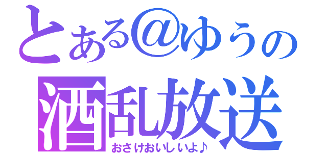 とある＠ゆうの酒乱放送（おさけおいしいよ♪）