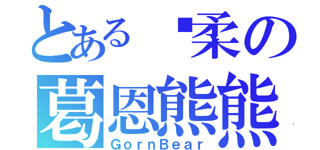 とある溫柔の葛恩熊熊（ＧｏｒｎＢｅａｒ）