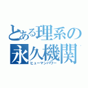 とある理系の永久機関（ヒューマンパワー）