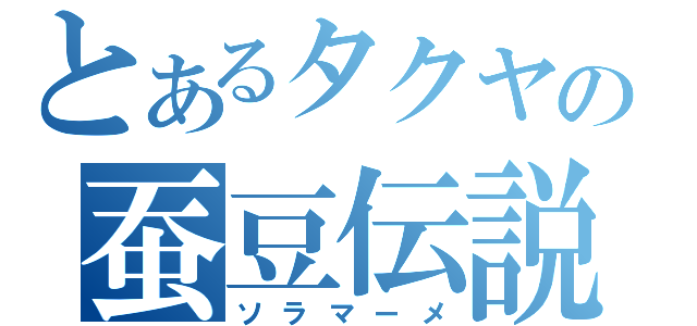 とあるタクヤの蚕豆伝説（ソラマーメ）