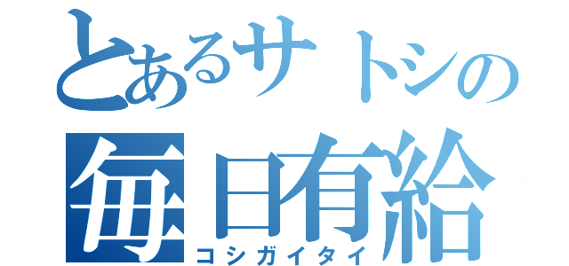 とあるサトシの毎日有給（コシガイタイ）