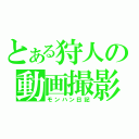 とある狩人の動画撮影（モンハン日記）