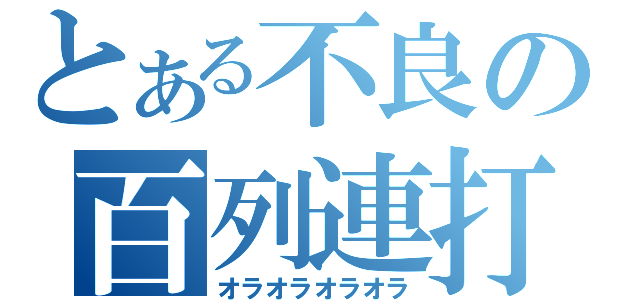 とある不良の百列連打（オラオラオラオラ）