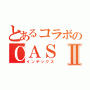 とあるコラボのＣＡＳⅡ（インデックス）