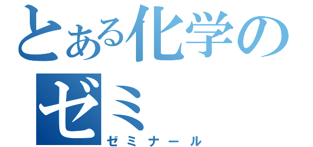 とある化学のゼミ（ゼミナール）