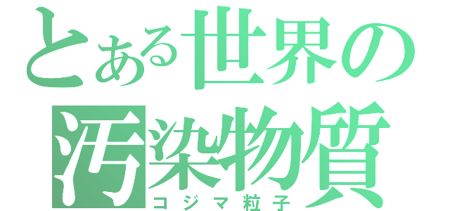 とある世界の汚染物質（コジマ粒子）