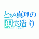 とある真理の現実造り（ファクトクリエイター）