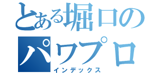 とある堀口のパワプロ（インデックス）