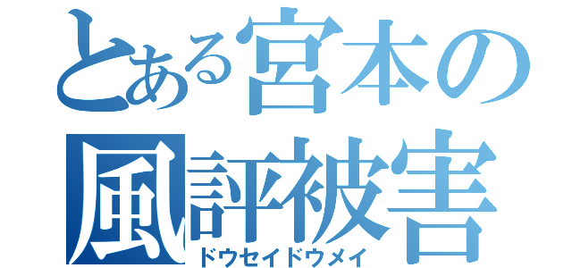 とある宮本の風評被害（ドウセイドウメイ）