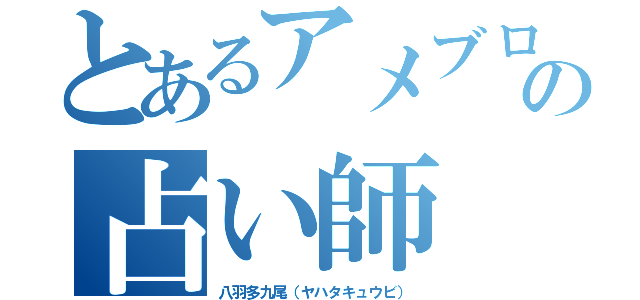 とあるアメブロの占い師（八羽多九尾（ヤハタキュウビ））