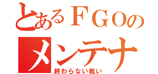 とあるＦＧＯのメンテナンス（終わらない戦い）