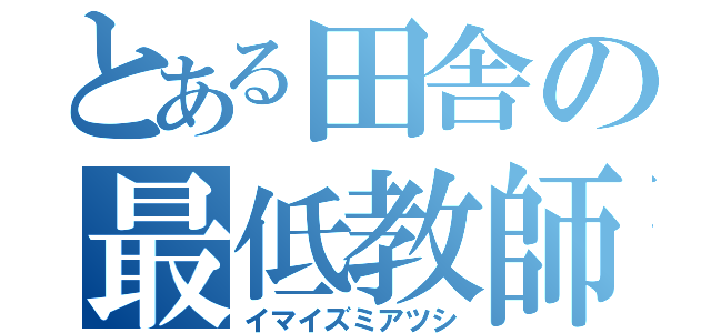 とある田舎の最低教師（イマイズミアツシ）