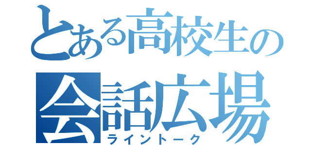 とある高校生の会話広場（ライントーク）