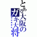 とある大阪のガキ大将（宇佐美貴史）