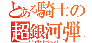 とある騎士の超銀河弾（ギャラクシーショット）