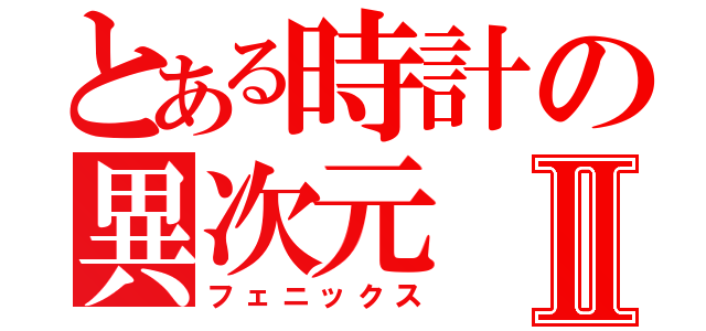 とある時計の異次元Ⅱ（フェニックス）